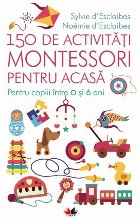 150 de activități Montessori pentru acasă. Pentru copiii între 0 și 6 ani