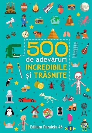 500 de adevăruri incredibile și trăsnite