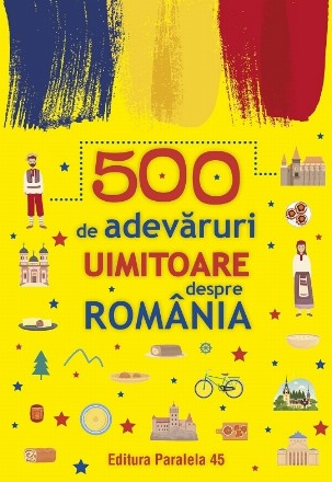 500 de adevăruri uimitoare despre România