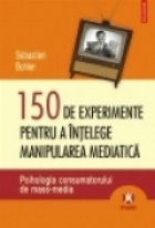 150 de experimente pentru a intelege manipularea mediatica. Psihologia consumatorului de mass-media