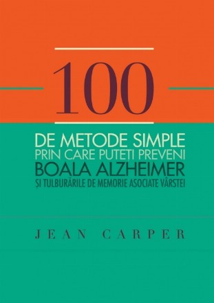 100 de metode simple prin care puteţi preveni boala Alzheimer si tulburarile de memorie asociate vârstei