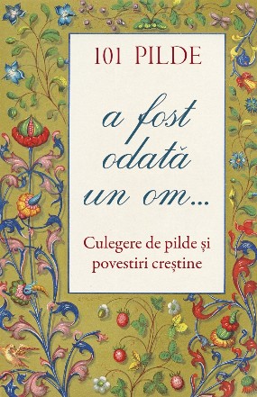 101 de pilde - A fost odată un om... : culegere de pilde şi povestiri creştineşti