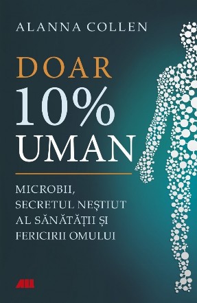 10% uman : microbii din corpul tău deţin secretul sănătăţii şi al fericirii