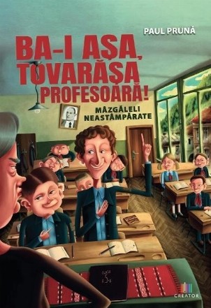 Ba-i aşa, tovarăşa profesoară! : mâzgăleli neastâmpărate