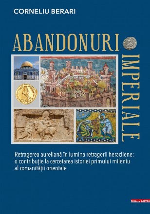 Abandonuri imperiale : retragerea aureliană în lumina retragerii heracliene,o contribuţie la cercetarea istoriei primului mileniu al romanităţii orientale