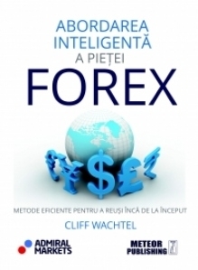 Abordarea inteligenta a pietei forex. Metode eficiente pentru a reusi inca de la inceput