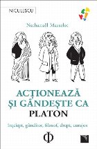 Acţionează şi gândeşte ca Platon : înţelept, gânditor, filozof, drept, curajos