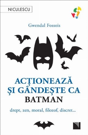 Acţionează şi gândeşte ca Batman : drept, zen, moral, filozof, discret...