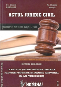 Actul juridic civil potrivit Noului Cod civil. Sinteze tematice (lucrare utila si pentru pregatirea examenelor de admitere/definitivare in avocatura, magistratura sau alte profesii juridice)