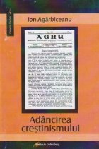 Adancirea crestinismului. Conferinte populare publicate in revista &quot;AGRU. Organul Asociatiei Generale