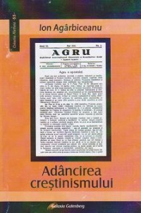 Adancirea crestinismului. Conferinte populare publicate in revista &quot;AGRU. Organul Asociatiei Generale a Romanilor Uniti&quot; (1934-1940)