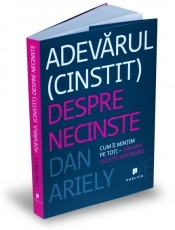 Adevarul (cinstit) despre necinste - Cum ii mintim pe toti - dar mai ales pe noi insine