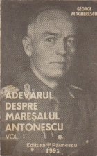 Adevarul despre maresalul Antonescu Volumul