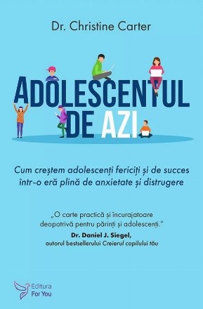 Adolescentul de azi. Cum crestem adolescenti fericiti si de succes intr-o era plina de anxietate si distrugere