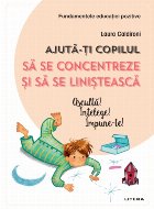 Ajută-ți copilul să se concentreze și să se liniștească. Ascultă! Înțelege! Impune-te!