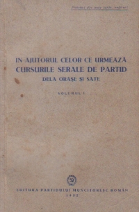 In ajutorul celor ce urmeaza cursurile serale de partid de la orase si sate, Volumul I