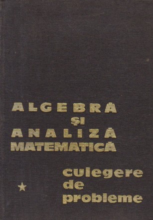 Algebra si analiza matematica - Culegere de probleme, Volumul I