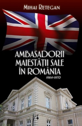 Ambasadorii maiestatii sale in Romania 1964-1970