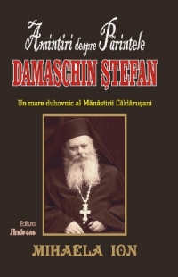 Amintiri despre Parintele Damaschin Stefan, un mare duhovnic al manastirii Caldarusani