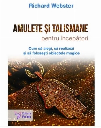 Amulete şi talismane pe înţelesul tuturor : cum să alegi, să realizezi şi să foloseşti obiectele magice