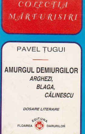 Amurgul demiurgilor - Arghezi, Blaga, Calinescu (Dosare literare)