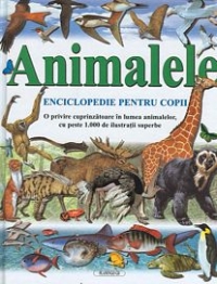 Animalele - enciclopedie pentru copii (o privire cuprinzatoare in lumea animalelor, cu peste 1000 de ilustratii superbe) (format A4)