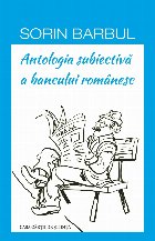 Antologia subiectivă a bancului românesc : (de la lume adunate, după gustu-mi selectate, pe alocuri \