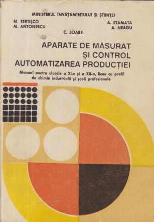 Aparate de Masurat si Control Automatizarea Productiei, Manual pentru clasele a XI-a si a XII-a, licee cu profil de chimie industriala si scoli profesionaleroductiei