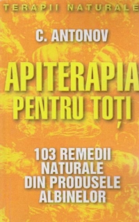 Apiterapia pentru toti. 103 remedii naturale din produsele albinelor