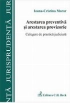 Arestarea preventiva si arestarea provizorie. Culegere de practica judiciara