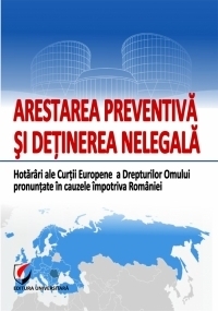 Arestarea preventiva si detinerea nelegala. Hotarari ale Curtii Europene a Drepturilor Omului pronuntate in cauzele impotriva Romaniei