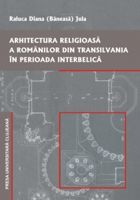 ARHITECTURA RELIGIOASA A ROMANILOR DIN TRANSILVANIA IN PERIOADA INTERBELICA