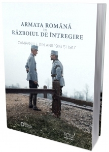 Armata Romana in Razboiul de Intregire. Campania din anii 1916 si 1917