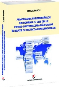 Armonizarea reglementarilor din Romania cu cele din UE privind contrafacerea marfurilor in relatie cu protectia consumatorilor