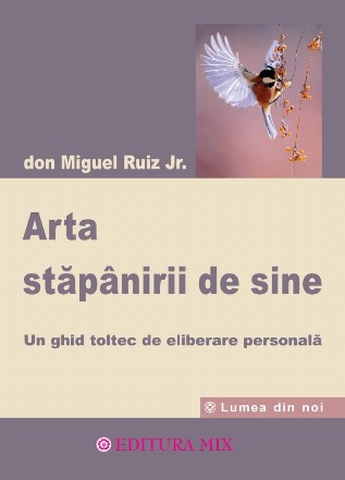 Arta stăpânirii de sine : un ghid toltec de eliberare personală