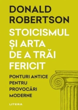 Arta de a trăi fericit : ponturi antice pentru provocări moderne