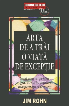 Arta de a trăi o viaţă de excepţie : ghidul tău pentru obţinerea bunăstării materiale, pentru a te bucura de fericire şi pentru atingerea unui progres zilnic de neegalat