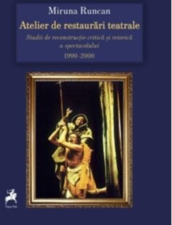 Atelier de restaurări teatrale : studii de reconstrucţie critică şi retorică a spectacolului,1990-2000