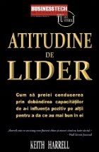 Atitudine de lider - Cum sa preiei conducerea prin dobandirea capacitatilor de a-i influenta pozitiv pe altii 