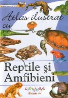 Atlas ilustrat REPTILE AMFIBIENI