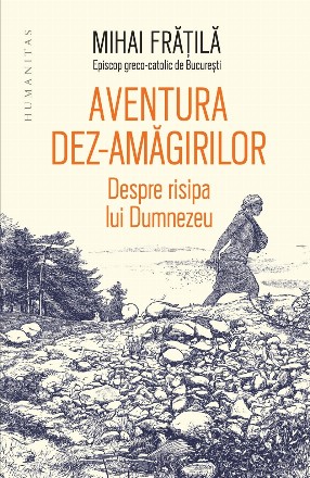 Aventura dez-amăgirilor : despre risipa lui Dumnezeu