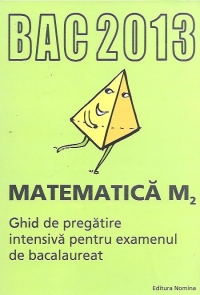 BAC 2013 Matematica M2. Ghid de pregatire intensiva pentru examenul de bacalaureat