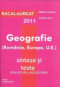 Bacalaureat 2011. Geografie (Romania, Europa si UE). Sinteze si teste (enunturi si rezolvari)