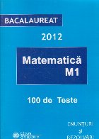 Bacalaureat 2012 - Matematica M1. 100 de teste - Enunturi si rezolvari