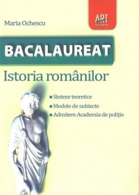 Bacalaureat - Istoria Romanilor (Sinteze teoretice. Modele de subiecte. Admitere Academia de Politie)