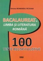 Bacalaureat la Limba si literatura romana. 100 de teste recapitulative