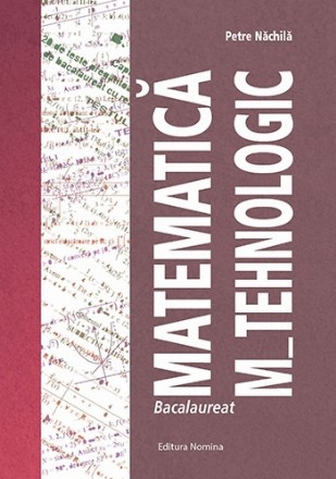 Bacalaureat : matematică M_Tehnologic,breviar teoretic, 1000 de itemi de antrenament, 20 de modele de teste cu rezolvări complete, 40 de modele de teste pregătitoare