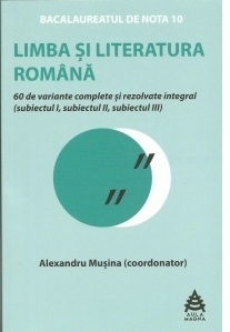 Bacalaureatul de nota 10. Limba si literatura romana. 60 de variante complete si rezolvate integral