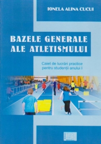 Bazele generale ale atletismului. Caiet de lucrari practice pentru studentii anului I