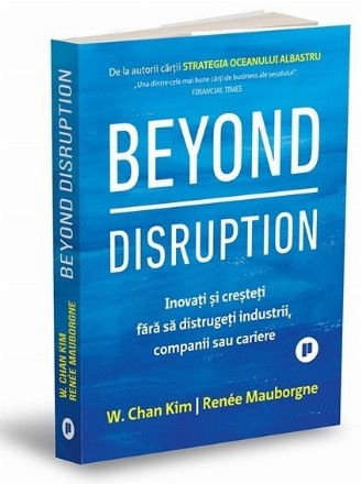 Beyond disruption : inovaţi şi creşteţi fără să distrugeţi industrii, companii sau cariere